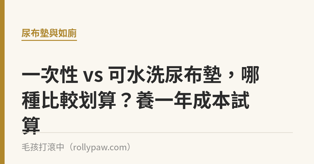 一次性 vs 可水洗尿布墊，哪種比較划算？養一年成本試算｜毛孩打滾中