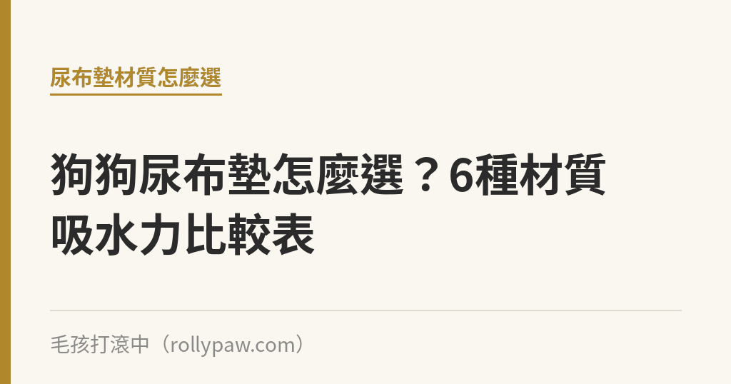 狗狗尿布墊怎麼選？6種材質吸水力比較表｜毛孩打滾中