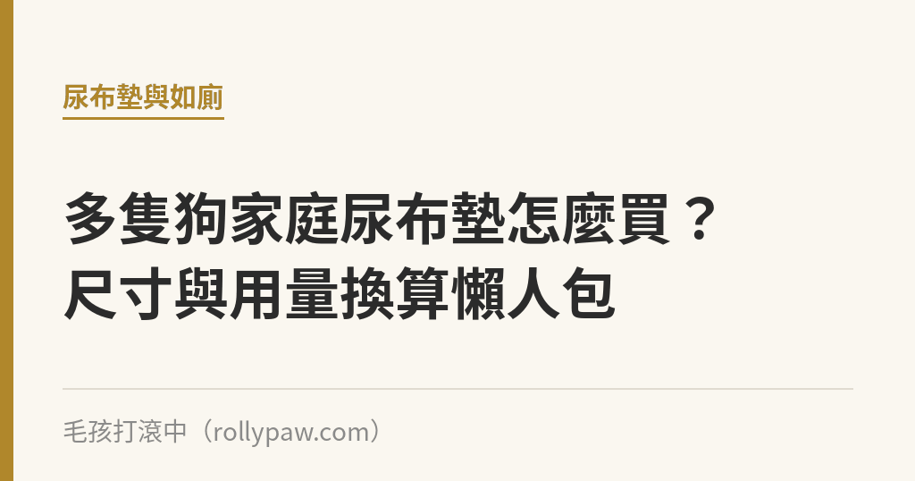 多隻狗家庭尿布墊怎麼買？尺寸與用量換算懶人包｜毛孩打滾中